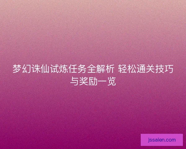 梦幻诛仙试炼任务全解析 轻松通关技巧与奖励一览